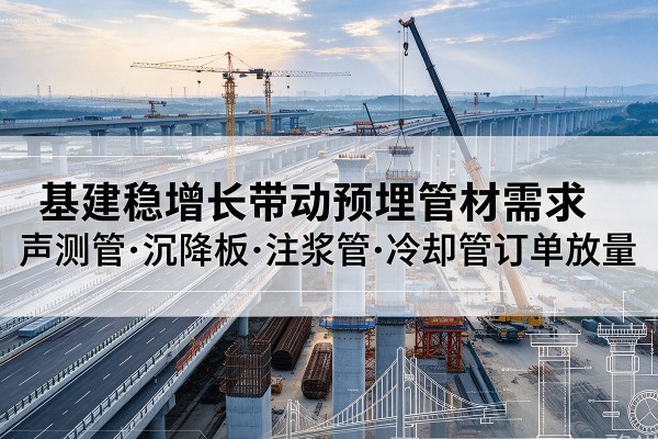 叶县基建稳增长带动预埋监测管材需求，声测管、沉降板、注浆管订单持续放量
