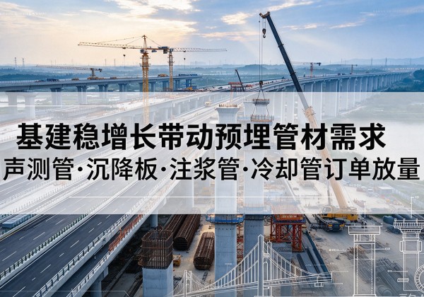 叶县基建稳增长带动预埋监测管材需求，声测管、沉降板、注浆管订单持续放量