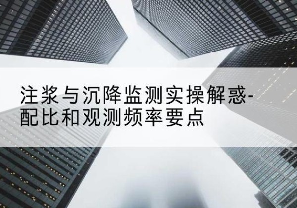 叶县水泥浆配比不当会不会造成注浆管堵管？-注浆与沉降监测实操解惑-配比和观测频率要点